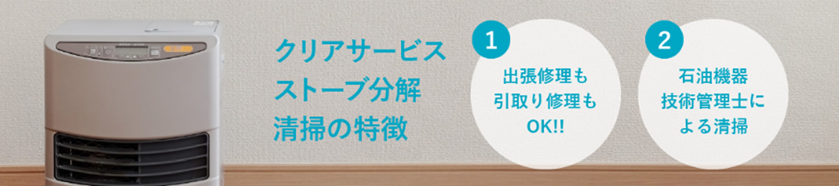 クリアサービス ストーブ分解 清掃の特徴 ①出張修正も引取り修理もOK! ②石油機器技術管理士による清掃